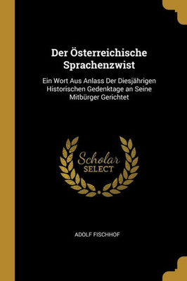 Der Österreichische Sprachenzwist: Ein Wort Aus Anlass Der Diesjährigen Historischen Gedenktage An Seine Mitbürger Gerichtet (German Edition)