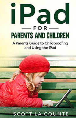 iPad For Parents and Children: A Parent's Guide to Using and Childproofing the iPad