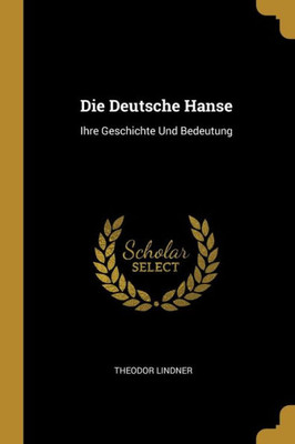 Die Deutsche Hanse: Ihre Geschichte Und Bedeutung (German Edition)