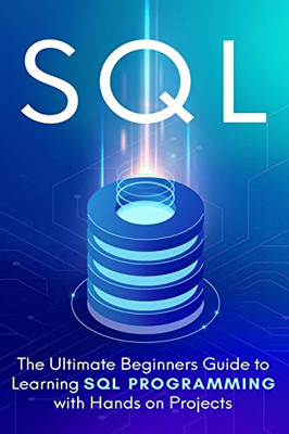SQL: The Ultimate Beginner's Step-by-Step Guide to Learn SQL Programming with Hands-On Projects - 9781913470432