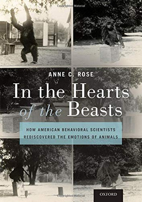 In the Hearts of the Beasts: How American Behavioral Scientists Rediscovered the Emotions of Animals