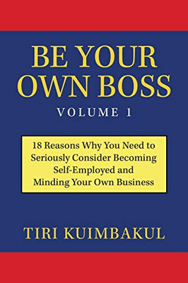 Be Your Own Boss Volume 1: 18 Reasons Why You Need to Seriously Consider Becoming Self-Employed and Minding Your Own Business - 9781796007893