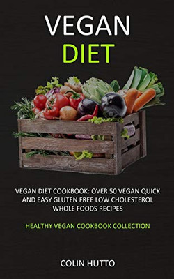 Vegan Diet: Vegan Diet cookbook: Over 50 Vegan Quick and Easy Gluten Free Low Cholesterol Whole Foods Recipes (Healthy Vegan Cookbook Collection)