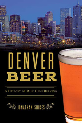 Denver Beer: A History of Mile High Brewing (American Palate)