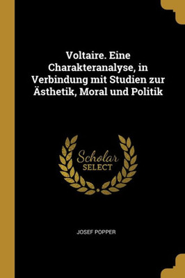 Voltaire. Eine Charakteranalyse, In Verbindung Mit Studien Zur Ästhetik, Moral Und Politik (German Edition)