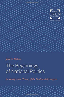 The Beginnings of National Politics: An Interpretive History of the Continental Congress