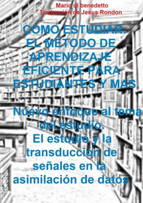 Como Estudiar: El Método De Aprendizaje Eficiente Para Estudiantes Y Mas. Nuevo Enfoque Al Tema Del Estudio. El Estudio Y La Transducción De Señales En La Asimilación De Datos (Spanish Edition)