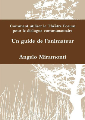 Comment Utiliser Le Théâtre Forum Pour Le Dialogue Communautaire - Un Guide De L'Animateur (French Edition)