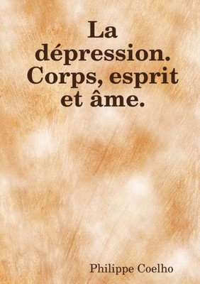 La Dépression. Corps, Esprit Et Âme. (French Edition)