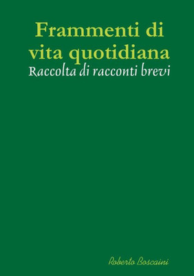 Frammenti Di Vita Quotidiana - Raccolta Di Racconti Brevi (Italian Edition)
