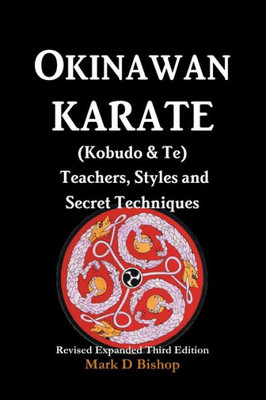 Okinawan Karate (Kobudo & Te) Teachers, Styles And Secret Techniques: Expanded Third Edition