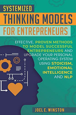 Systemized Thinking Models for Entrepreneurs: Effective, proven methods to model successful entrepreneurs and upgrade your Personal Operating System ... Emotional Intelligence and NLP techniques