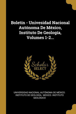 Boletín - Univesidad Nacional Autónoma De México, Instituto De Geología, Volumes 1-2... (Spanish Edition)