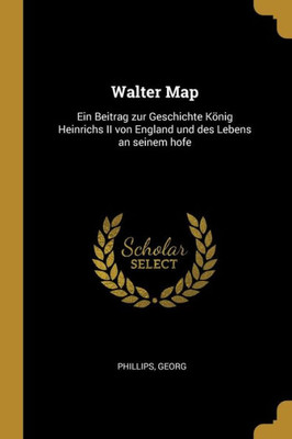 Walter Map: Ein Beitrag Zur Geschichte König Heinrichs Ii Von England Und Des Lebens An Seinem Hofe (German Edition)