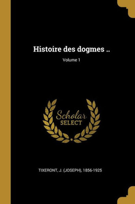 Histoire Des Dogmes ..; Volume 1 (French Edition)