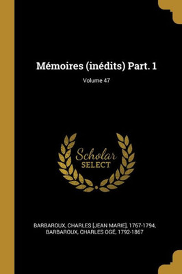 Mémoires (Inédits) Part. 1; Volume 47 (French Edition)