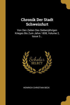 Chronik Der Stadt Schweinfurt: Von Den Zeiten Des Siebenjährigen Krieges Bis Zum Jahre 1808, Volume 2, Issue 3... (German Edition)