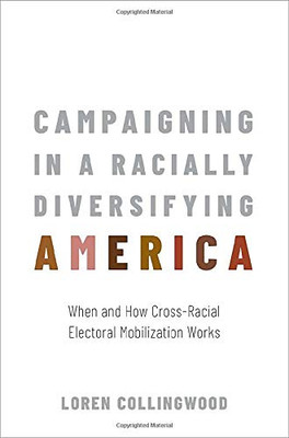 Campaigning in a Racially Diversifying America: When and How Cross-Racial Electoral Mobilization Works Campaigning in a Racially Diversifying America: When and How Cross-Racial Electoral Mobilization Works