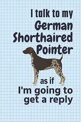 I talk to my German Shorthaired Pointer as if I'm going to get a reply: For German Shorthaired Pointer Puppy Fans