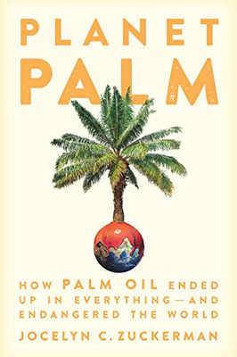 Planet Palm: How Palm Oil Ended Up in Everything―and Endangered the World