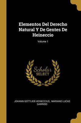 Elementos Del Derecho Natural Y De Gentes De Heineccio; Volume 1 (Spanish Edition)