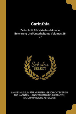 Carinthia: Zeitschrift Für Vaterlandskunde, Belehrung Und Unterhaltung, Volumes 26-27 (German Edition)