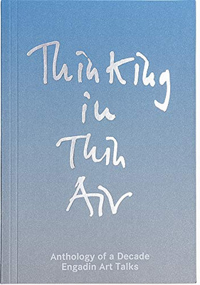 Thinking in Thin Air: Anthology of a Decade: Engadin Art Talks