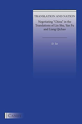 Translation and Nation: Negotiating China in the Translations of Lin Shu, Yan Fu and Liang Qichao