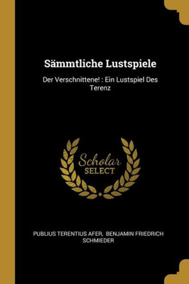 Sämmtliche Lustspiele: Der Verschnittene! : Ein Lustspiel Des Terenz (German Edition)