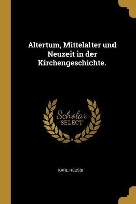 Altertum, Mittelalter Und Neuzeit In Der Kirchengeschichte. (German Edition)