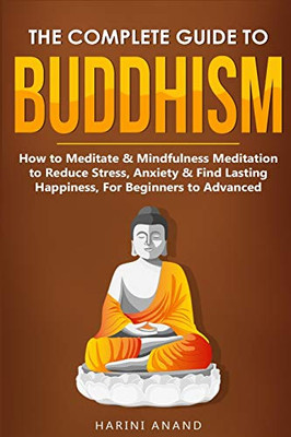 The Complete Guide to Buddhism, How to Meditate & Mindfulness Meditation to Reduce Stress, Anxiety & Find Lasting Happiness, For Beginners to Advanced (3 in 1 Bundle)