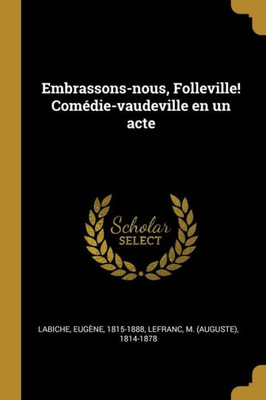 Embrassons-Nous, Folleville! Comédie-Vaudeville En Un Acte (French Edition)