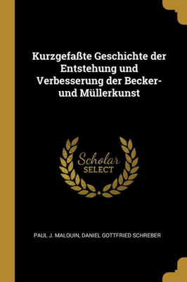 Kurzgefaßte Geschichte Der Entstehung Und Verbesserung Der Becker- Und Müllerkunst (German Edition)