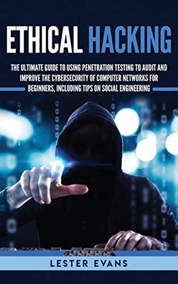Ethical Hacking: The Ultimate Guide to Using Penetration Testing to Audit and Improve the Cybersecurity of Computer Networks for Beginners, Including Tips on Social Engineering