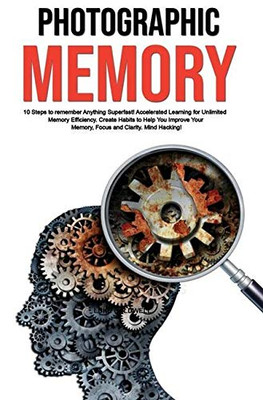 Photographic Memory: 10 Steps to remember Anything Superfast! Accelerated Learning for Unlimited Memory Efficiency. Create Habits to Help You Improve Your Memory, Focus and Clarity. Mind Hacking!