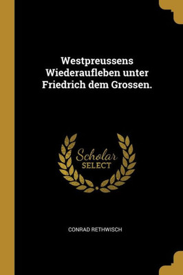 Westpreussens Wiederaufleben Unter Friedrich Dem Grossen. (German Edition)