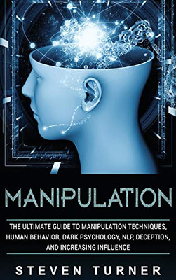 Manipulation: The Ultimate Guide to Manipulation Techniques, Human Behavior, Dark Psychology, NLP, Deception, and Increasing Influence