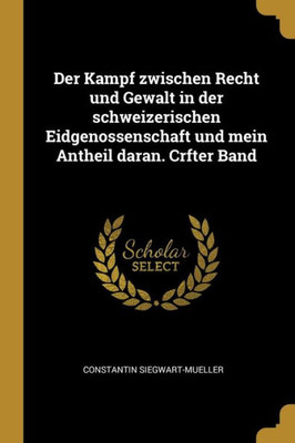 Der Kampf Zwischen Recht Und Gewalt In Der Schweizerischen Eidgenossenschaft Und Mein Antheil Daran. Crfter Band (German Edition)
