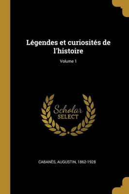 Légendes Et Curiosités De L'Histoire; Volume 1 (French Edition)