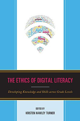 The Ethics of Digital Literacy: Developing Knowledge and Skills Across Grade Levels (Volume 2) (Teaching Ethics across the American Educational Experience, 2)
