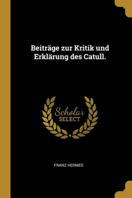 Beiträge Zur Kritik Und Erklärung Des Catull. (German Edition)