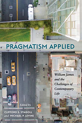 Pragmatism Applied: William James and the Challenges of Contemporary Life (SUNY series in American Philosophy and Cultural Thought)