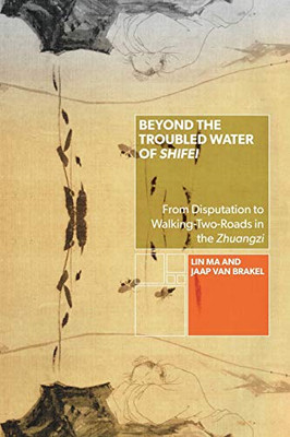 Beyond the Troubled Water of Shifei: From Disputation to Walking-Two-Roads in the Zhuangzi (SUNY series in Chinese Philosophy and Culture)