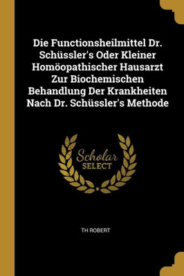 Die Functionsheilmittel Dr. Schüssler'S Oder Kleiner Homöopathischer Hausarzt Zur Biochemischen Behandlung Der Krankheiten Nach Dr. Schüssler'S Methode (German Edition)