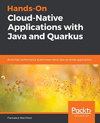 Hands-On Cloud-Native Applications with Java and Quarkus: Build high performance, Kubernetes-native Java serverless applications