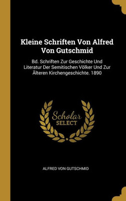 Kleine Schriften Von Alfred Von Gutschmid: Bd. Schriften Zur Geschichte Und Literatur Der Semitischen Völker Und Zur Älteren Kirchengeschichte. 1890 (German Edition)