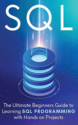 SQL: The Ultimate Beginner's Step-by-Step Guide to Learn SQL Programming with Hands-On Projects - 9781913470418