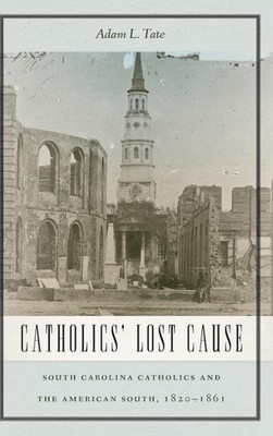 Catholics' Lost Cause: South Carolina Catholics And The American South, 18201861