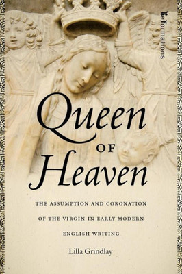Queen Of Heaven: The Assumption And Coronation Of The Virgin In Early Modern English Writing (Reformations: Medieval And Early Modern)