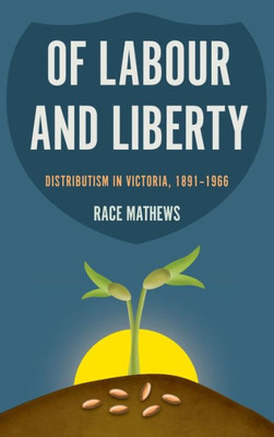Of Labour And Liberty: Distributism In Victoria, 18911966